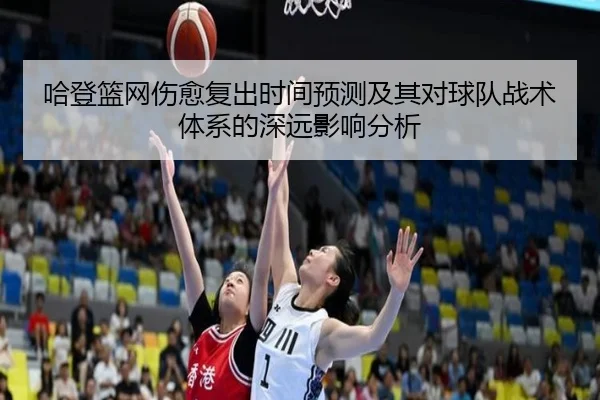 哈登篮网伤愈复出时间预测及其对球队战术体系的深远影响分析